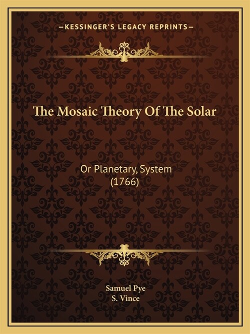 The Mosaic Theory Of The Solar: Or Planetary, System (1766) (Paperback)