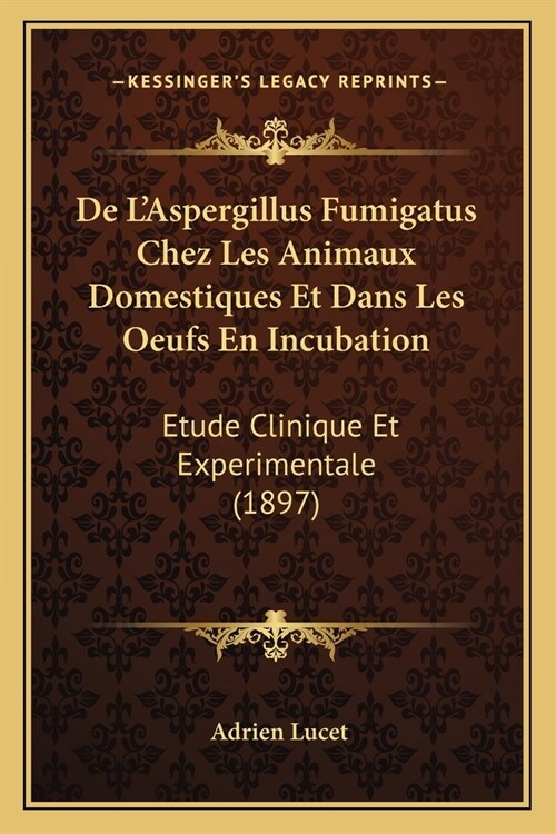 De LAspergillus Fumigatus Chez Les Animaux Domestiques Et Dans Les Oeufs En Incubation: Etude Clinique Et Experimentale (1897) (Paperback)