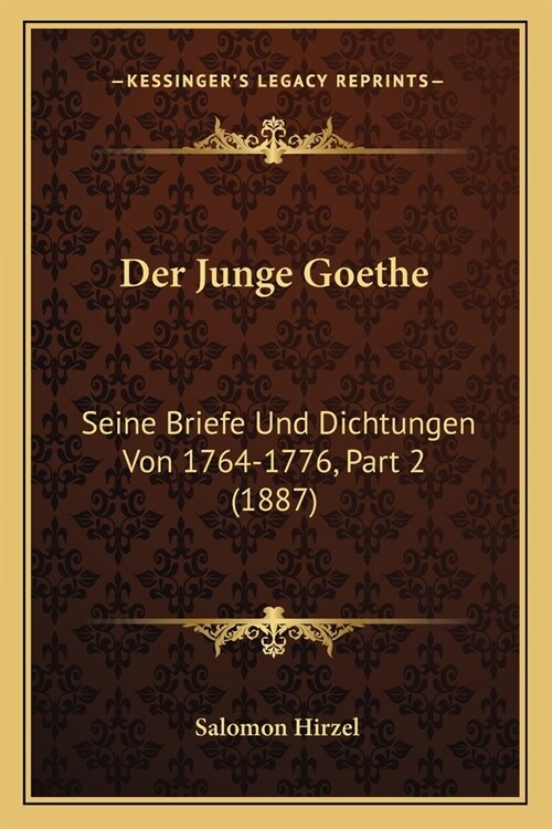 Der Junge Goethe: Seine Briefe Und Dichtungen Von 1764-1776, Part 2 (1887) (Paperback)