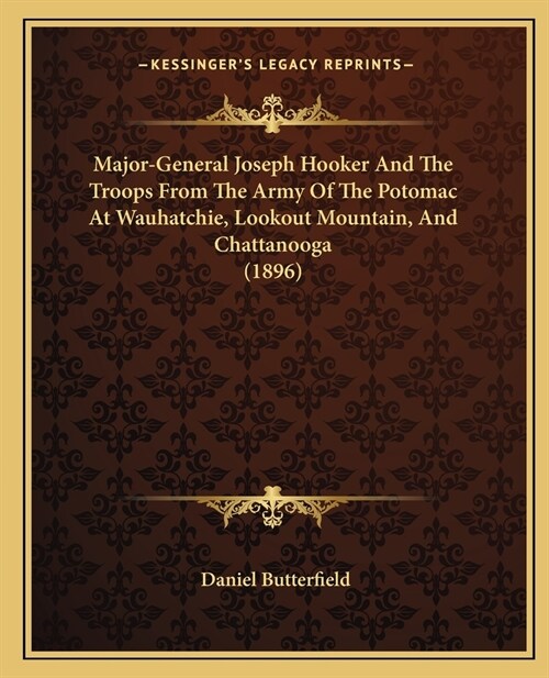 Major-General Joseph Hooker And The Troops From The Army Of The Potomac At Wauhatchie, Lookout Mountain, And Chattanooga (1896) (Paperback)