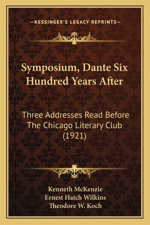 Symposium, Dante Six Hundred Years After: Three Addresses Read Before The Chicago Literary Club (1921) (Paperback)