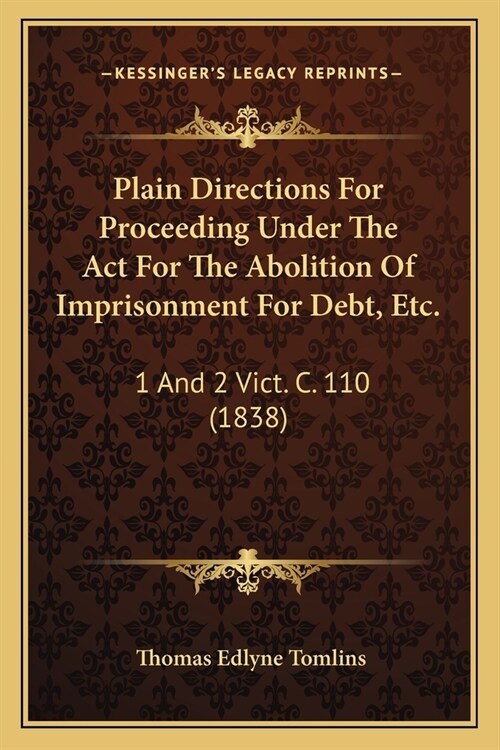 Plain Directions For Proceeding Under The Act For The Abolition Of Imprisonment For Debt, Etc.: 1 And 2 Vict. C. 110 (1838) (Paperback)