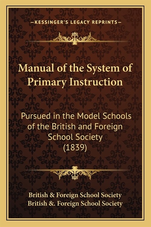 Manual of the System of Primary Instruction: Pursued in the Model Schools of the British and Foreign School Society (1839) (Paperback)