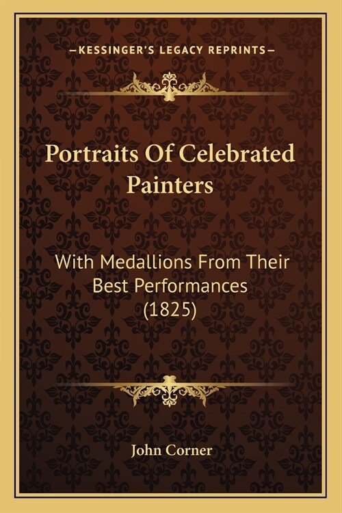 Portraits Of Celebrated Painters: With Medallions From Their Best Performances (1825) (Paperback)