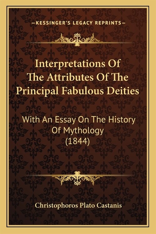 Interpretations Of The Attributes Of The Principal Fabulous Deities: With An Essay On The History Of Mythology (1844) (Paperback)