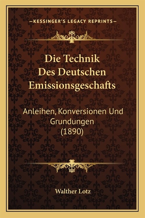 Die Technik Des Deutschen Emissionsgeschafts: Anleihen, Konversionen Und Grundungen (1890) (Paperback)