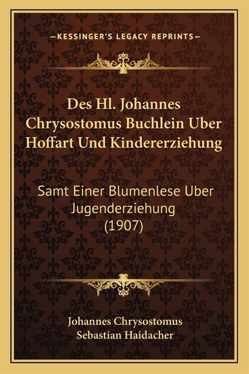 Des Hl. Johannes Chrysostomus Buchlein Uber Hoffart Und Kindererziehung: Samt Einer Blumenlese Uber Jugenderziehung (1907) (Paperback)