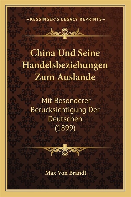 China Und Seine Handelsbeziehungen Zum Auslande: Mit Besonderer Berucksichtigung Der Deutschen (1899) (Paperback)