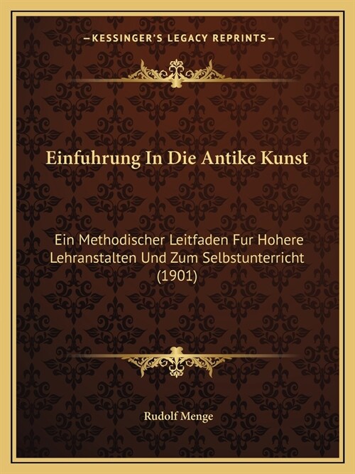 Einfuhrung In Die Antike Kunst: Ein Methodischer Leitfaden Fur Hohere Lehranstalten Und Zum Selbstunterricht (1901) (Paperback)