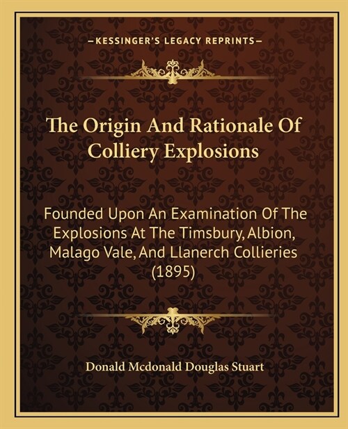 The Origin And Rationale Of Colliery Explosions: Founded Upon An Examination Of The Explosions At The Timsbury, Albion, Malago Vale, And Llanerch Coll (Paperback)