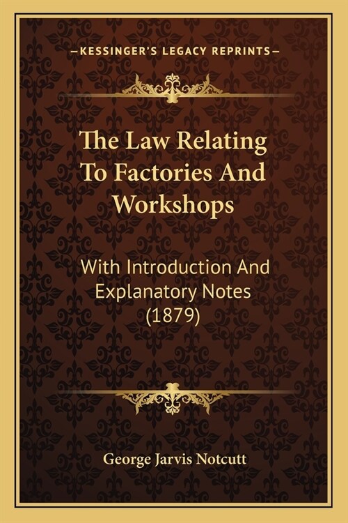 The Law Relating To Factories And Workshops: With Introduction And Explanatory Notes (1879) (Paperback)