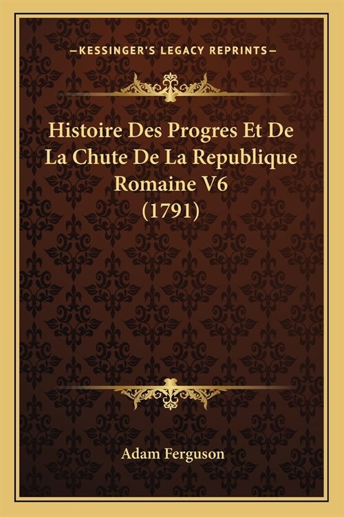 Histoire Des Progres Et De La Chute De La Republique Romaine V6 (1791) (Paperback)