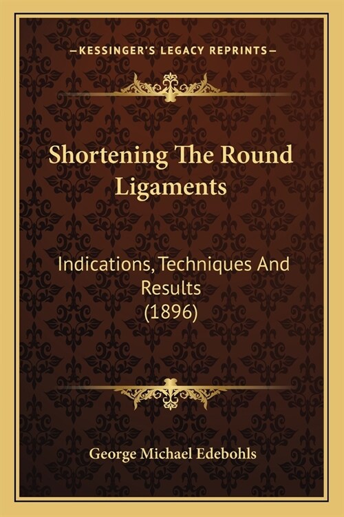 Shortening The Round Ligaments: Indications, Techniques And Results (1896) (Paperback)