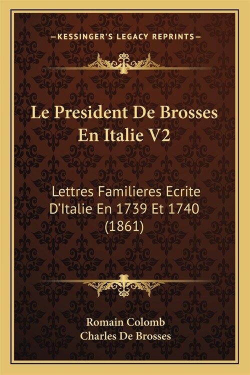 Le President De Brosses En Italie V2: Lettres Familieres Ecrite DItalie En 1739 Et 1740 (1861) (Paperback)