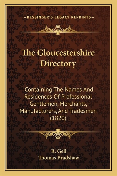 The Gloucestershire Directory: Containing The Names And Residences Of Professional Gentlemen, Merchants, Manufacturers, And Tradesmen (1820) (Paperback)