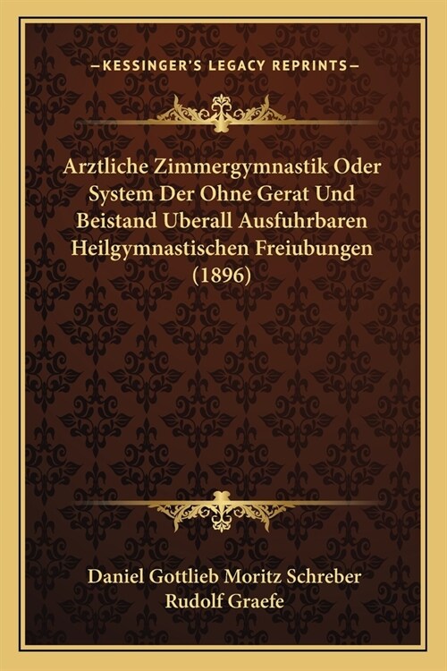 Arztliche Zimmergymnastik Oder System Der Ohne Gerat Und Beistand Uberall Ausfuhrbaren Heilgymnastischen Freiubungen (1896) (Paperback)