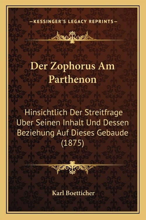 Der Zophorus Am Parthenon: Hinsichtlich Der Streitfrage Uber Seinen Inhalt Und Dessen Beziehung Auf Dieses Gebaude (1875) (Paperback)