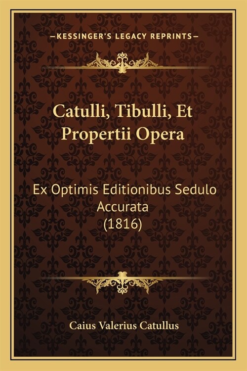 Catulli, Tibulli, Et Propertii Opera: Ex Optimis Editionibus Sedulo Accurata (1816) (Paperback)