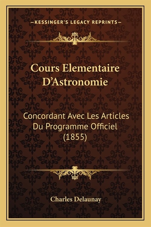 Cours Elementaire DAstronomie: Concordant Avec Les Articles Du Programme Officiel (1855) (Paperback)