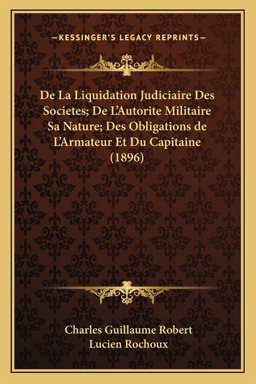 De La Liquidation Judiciaire Des Societes; De LAutorite Militaire Sa Nature; Des Obligations de LArmateur Et Du Capitaine (1896) (Paperback)