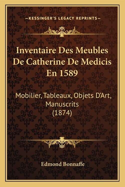 Inventaire Des Meubles De Catherine De Medicis En 1589: Mobilier, Tableaux, Objets DArt, Manuscrits (1874) (Paperback)