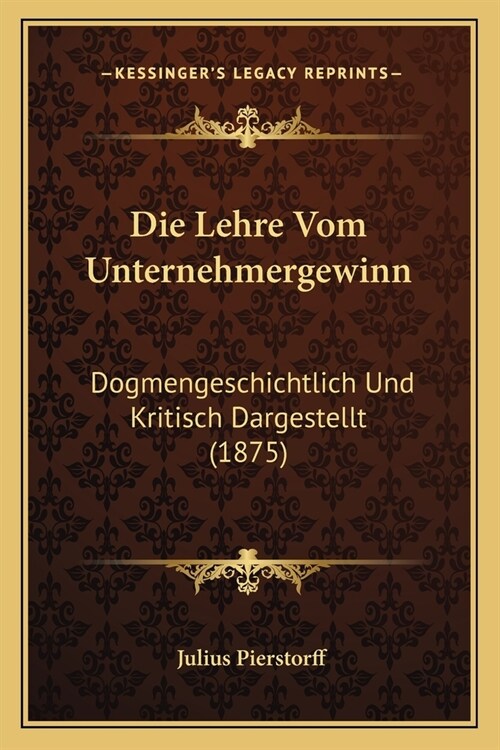 Die Lehre Vom Unternehmergewinn: Dogmengeschichtlich Und Kritisch Dargestellt (1875) (Paperback)