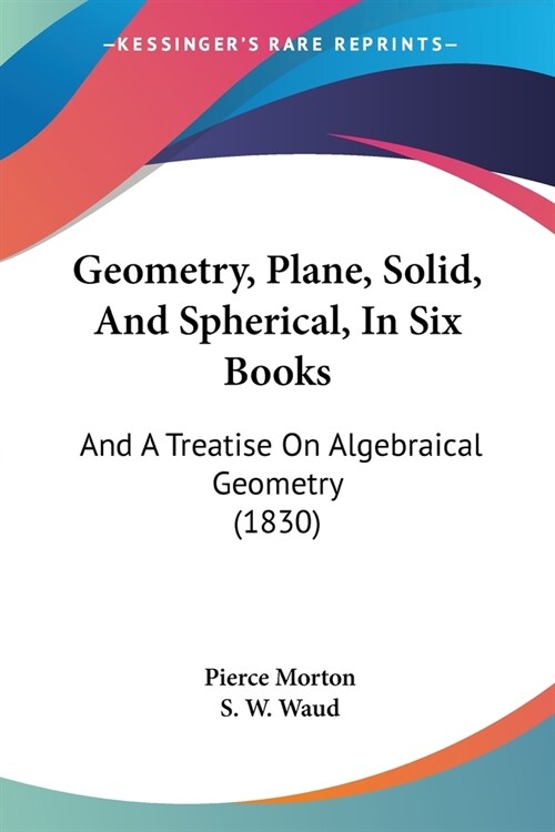 Geometry, Plane, Solid, And Spherical, In Six Books: And A Treatise On Algebraical Geometry (1830) (Paperback)