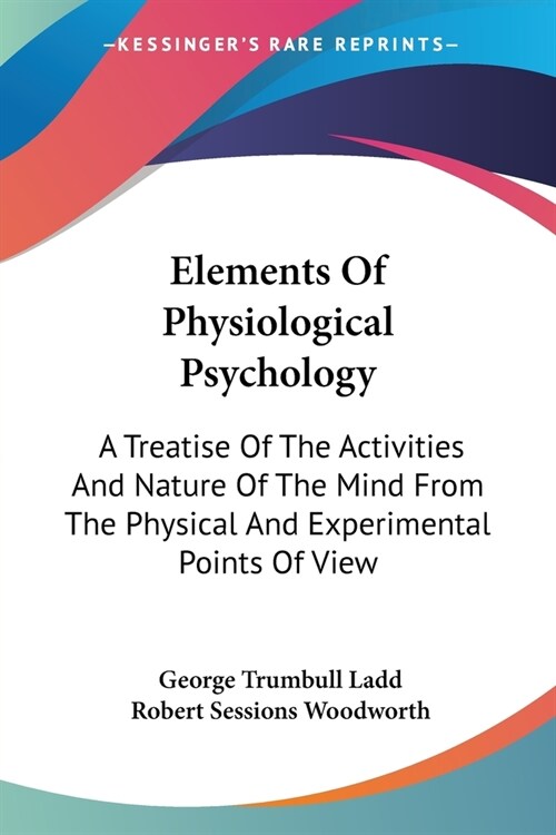 Elements Of Physiological Psychology: A Treatise Of The Activities And Nature Of The Mind From The Physical And Experimental Points Of View (Paperback)