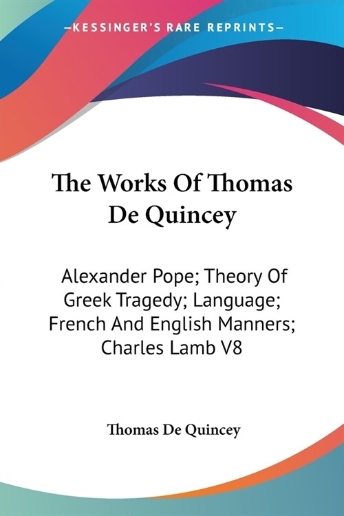 The Works Of Thomas De Quincey: Alexander Pope; Theory Of Greek Tragedy; Language; French And English Manners; Charles Lamb V8 (Paperback)