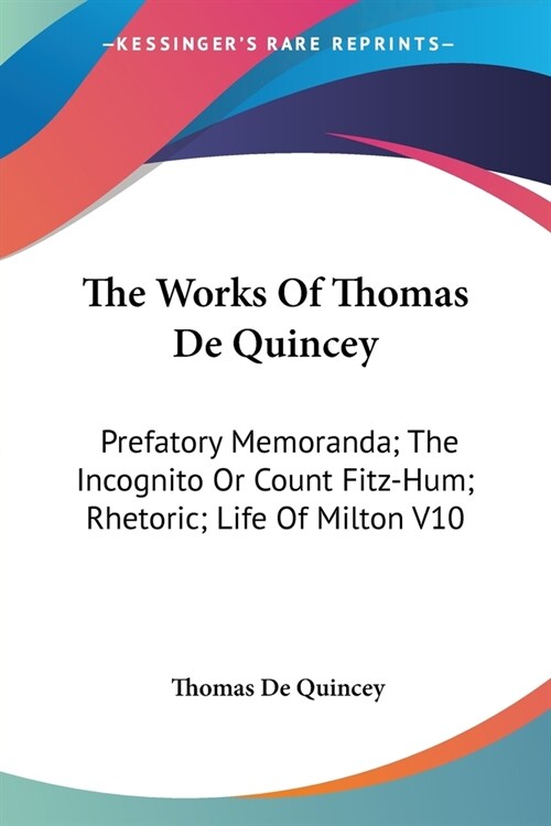 The Works Of Thomas De Quincey: Prefatory Memoranda; The Incognito Or Count Fitz-Hum; Rhetoric; Life Of Milton V10 (Paperback)