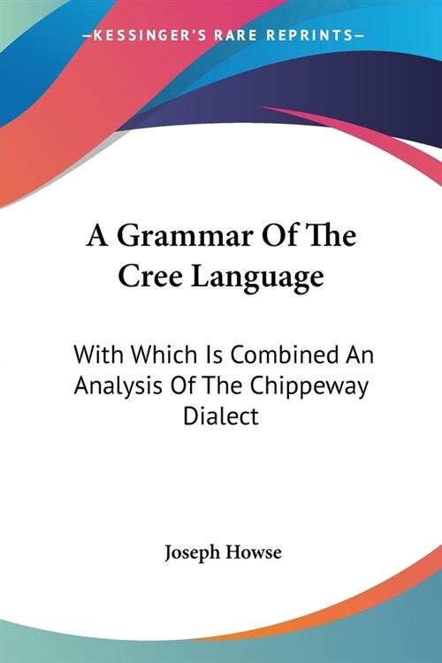 A Grammar Of The Cree Language: With Which Is Combined An Analysis Of The Chippeway Dialect (Paperback)