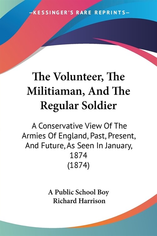 The Volunteer, The Militiaman, And The Regular Soldier: A Conservative View Of The Armies Of England, Past, Present, And Future, As Seen In January, 1 (Paperback)