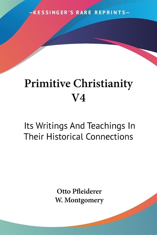 Primitive Christianity V4: Its Writings And Teachings In Their Historical Connections (Paperback)