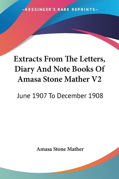 Extracts From The Letters, Diary And Note Books Of Amasa Stone Mather V2: June 1907 To December 1908 (Paperback)