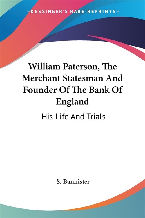 William Paterson, The Merchant Statesman And Founder Of The Bank Of England: His Life And Trials (Paperback)