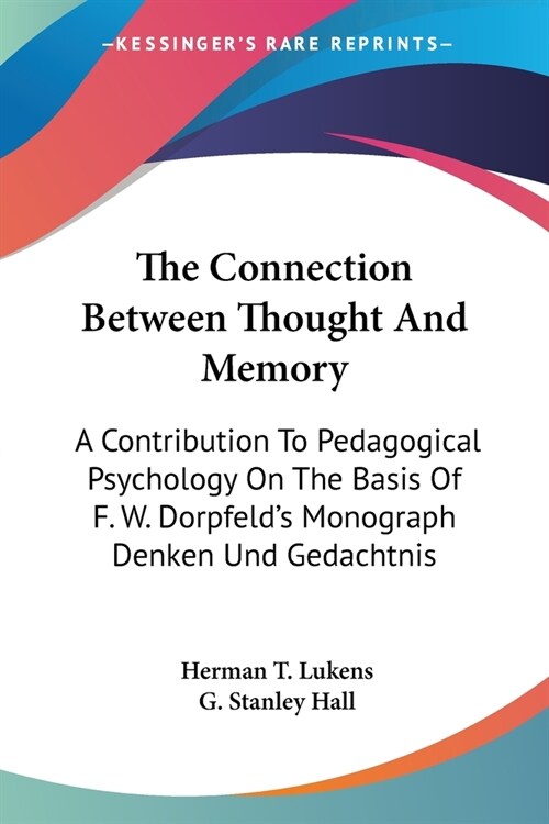 The Connection Between Thought And Memory: A Contribution To Pedagogical Psychology On The Basis Of F. W. Dorpfelds Monograph Denken Und Gedachtnis (Paperback)