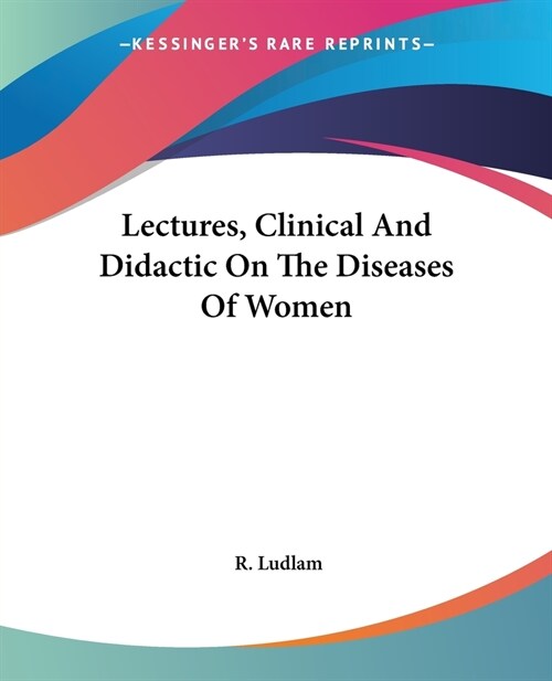 Lectures, Clinical And Didactic On The Diseases Of Women (Paperback)