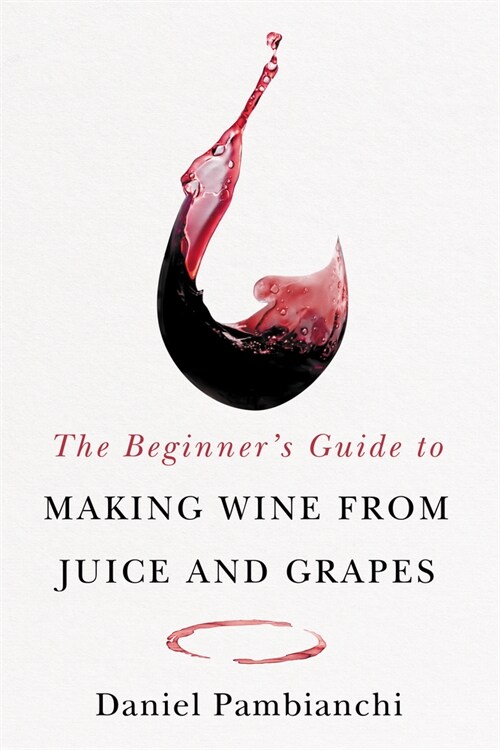 The Beginners Guide to Making Wine from Grapes and Juice (Paperback)