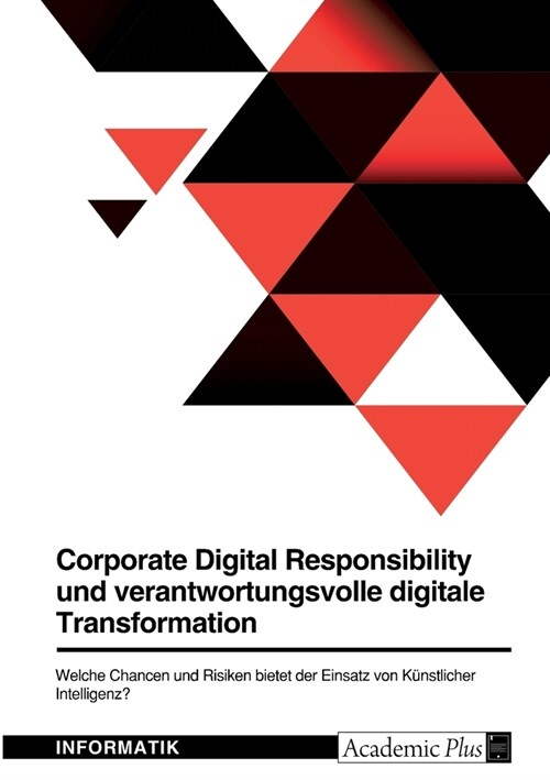 Corporate Digital Responsibility und verantwortungsvolle digitale Transformation. Welche Chancen und Risiken bietet der Einsatz von K?stlicher Intell (Paperback)