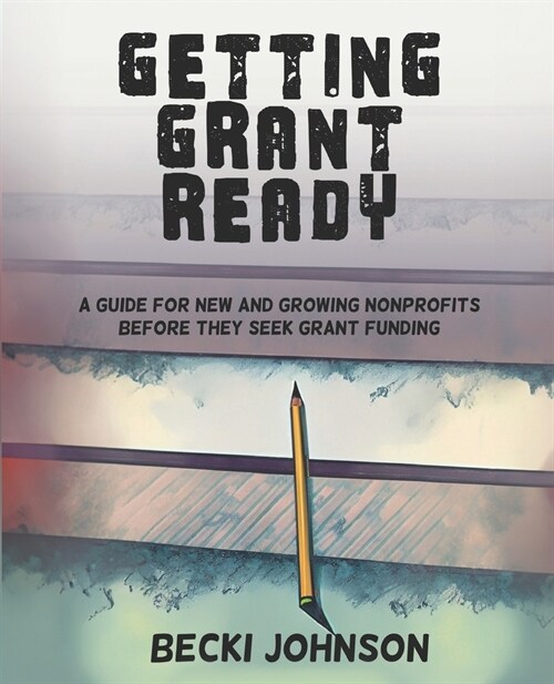 Getting Grant Ready: A Guide for New and Growing Nonprofits Before They Seek Grant Funding (Paperback)