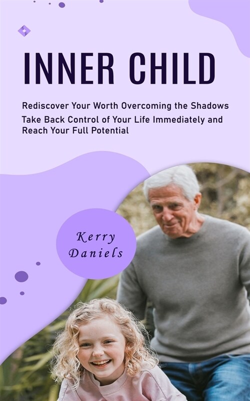 Inner Child: Rediscover Your Worth Overcoming the Shadows (Take Back Control of Your Life Immediately and Reach Your Full Potential (Paperback)