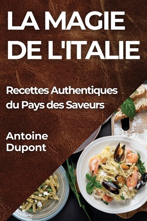 La Magie de lItalie: Recettes Authentiques du Pays des Saveurs (Paperback)