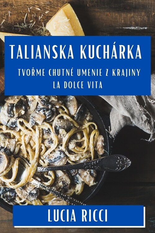 Talianska Kuch?ka: Tvořme Chutn?Umenie z Krajiny La Dolce Vita (Paperback)