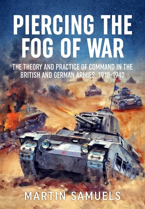 Piercing the Fog of War : The Theory and Practice of Command in the British and German Armies, 1918-1940 (Paperback, Reprint ed.)