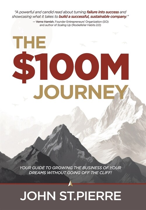 The $100M Journey: Your Guide to Growing the Business of Your Dreams Without Going off the Cliff (Hardcover)