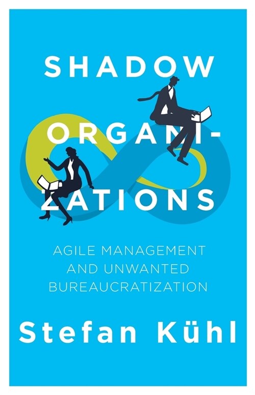 Shadow Organizations: Agile Management and Unwanted Bureaucratization (Paperback)