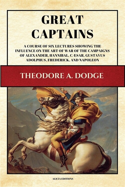 Great Captains: A course of six lectures showing the influence on the art of war of the campaigns of Alexander, Hannibal, C?ar, Gusta (Paperback)