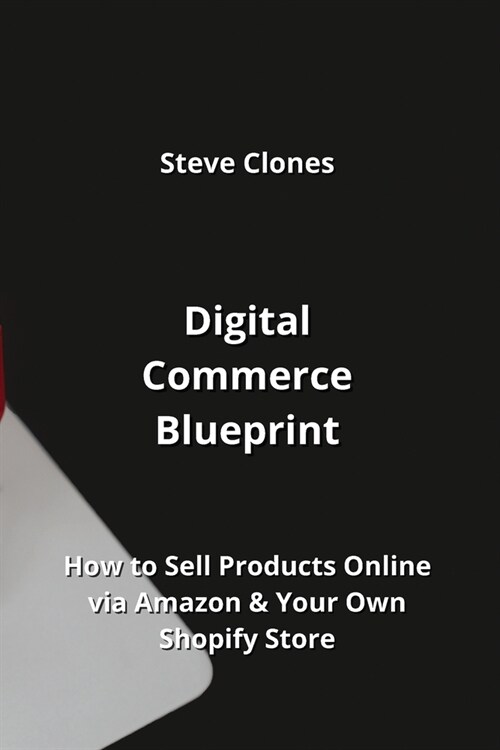 Digital Commerce Blueprint: How to Sell Products Online via Amazon & Your Own Shopify Store (Paperback)