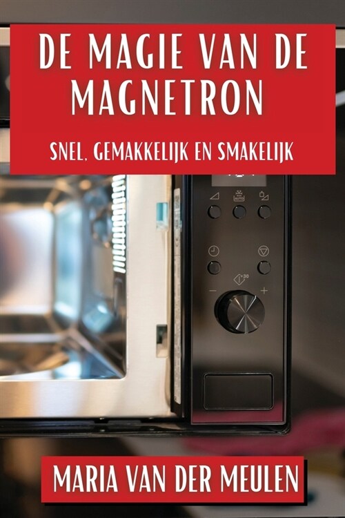 De Magie van de Magnetron: Snel, Gemakkelijk en Smakelijk (Paperback)