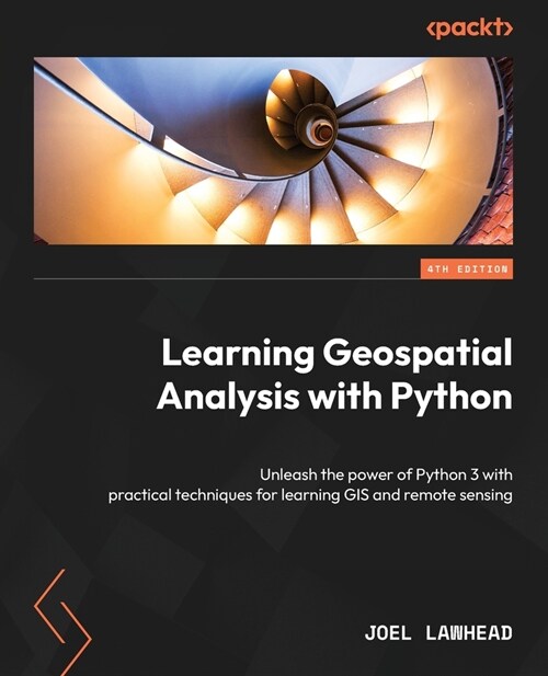 Learning Geospatial Analysis with Python - Fourth Edition: Unleash the power of Python 3 with practical techniques for learning GIS and remote sensing (Paperback, 4)